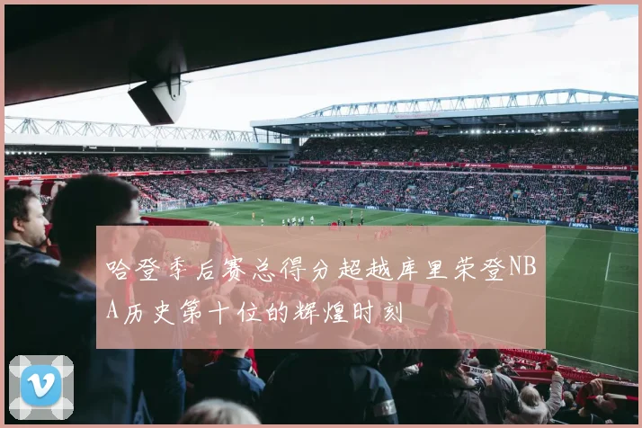 哈登季后赛总得分超越库里荣登NBA历史第十位的辉煌时刻