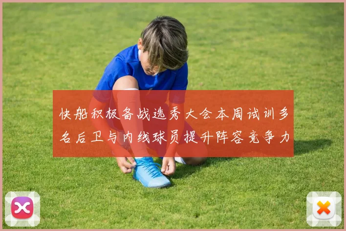 快船积极备战选秀大会本周试训多名后卫与内线球员提升阵容竞争力