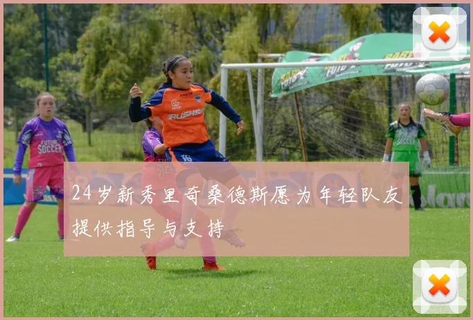 24岁新秀里奇桑德斯愿为年轻队友提供指导与支持