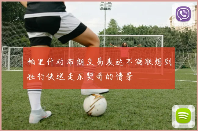 帕里什对布朗交易表达不满联想到独行侠送走东契奇的情景