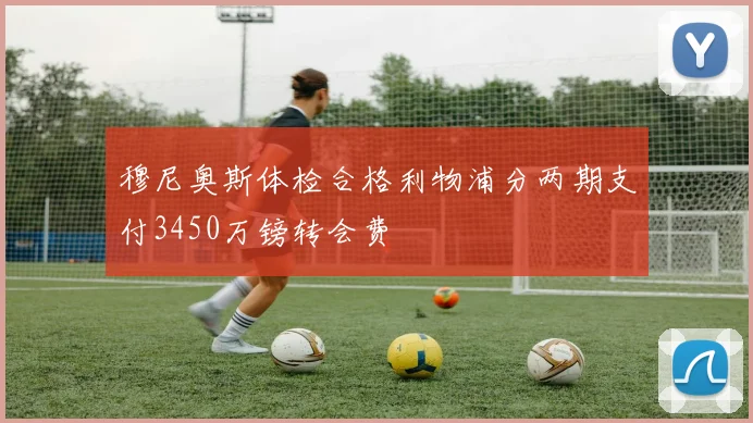 穆尼奥斯体检合格利物浦分两期支付3450万镑转会费