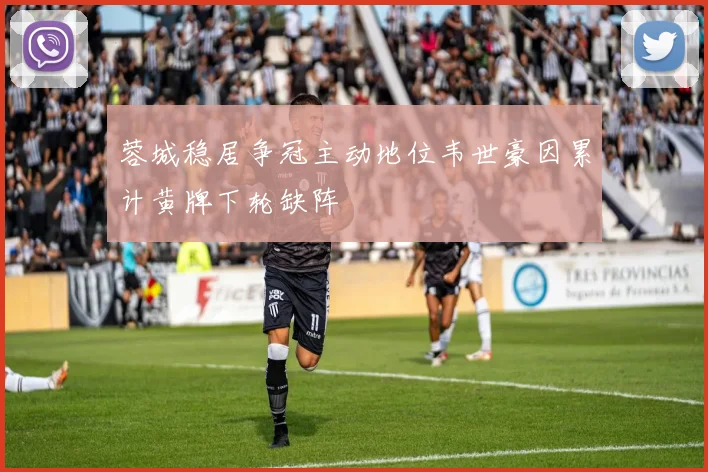 蓉城稳居争冠主动地位韦世豪因累计黄牌下轮缺阵