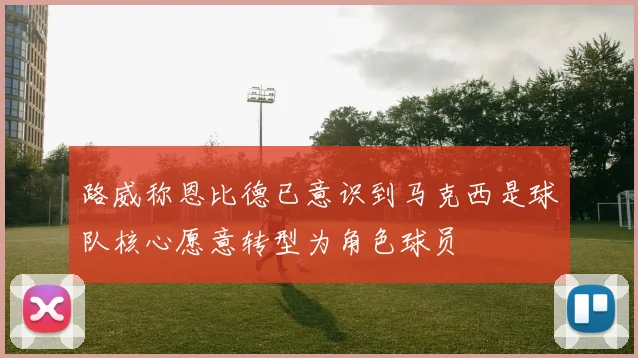 路威称恩比德已意识到马克西是球队核心愿意转型为角色球员